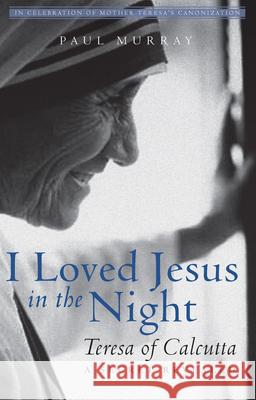 I Loved Jesus in the Night: Teresa of Calcutta--A Secret Revealed Paul Murray 9781612618951