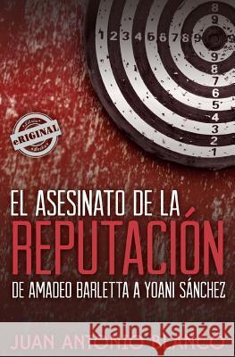 El asesinato de la reputación. De Amadeo Barletta a Yoani Sánchez Blanco, Juan Antonio 9781613700297 HarperCollins