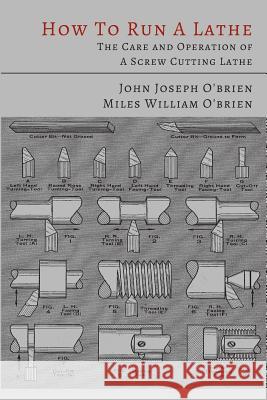 How to Run a Lathe: The Care and Operation of a Screw Cutting Lathe John Joseph O'Brien Miles William O'Brien South Bend Lathe Works 9781614274742 Martino Fine Books