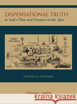 Dispensational Truth [with Full Size Illustrations], or God's Plan and Purpose in the Ages Larkin, Clarence 9781614278733 Martino Fine Books