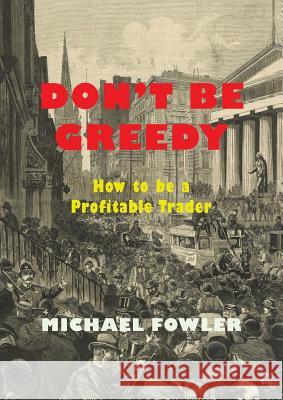 Don't Be Greedy: How to be a Profitable Trader Fowler, Michael 9781614279112 Martino Fine Books