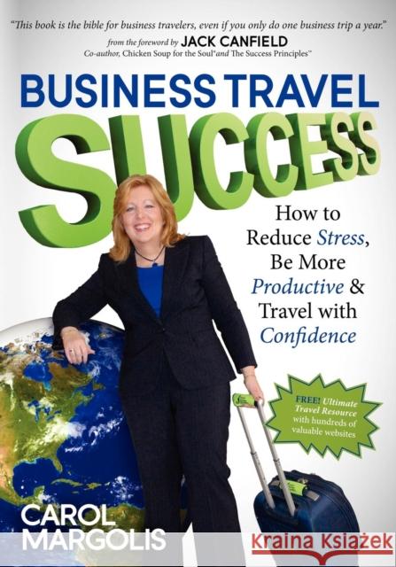 Business Travel Success: How to Reduce Stress, Be More Productive and Travel with Confidence Margolis, Carol 9781614481294 Morgan James Publishing
