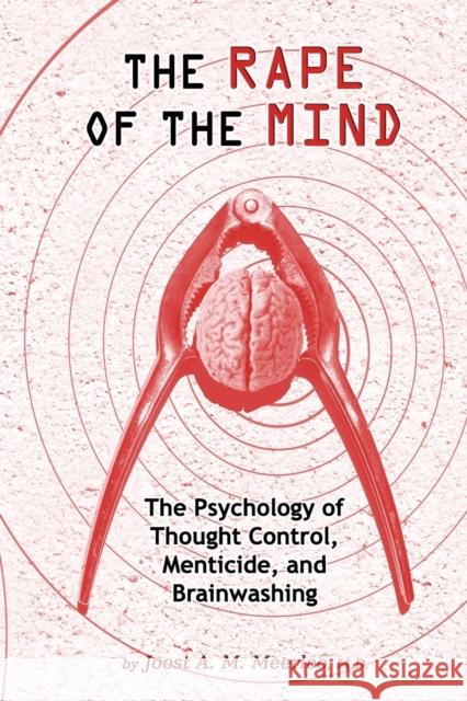 Rape of the Mind: The Psychology of Thought Control, Menticide & Brainwashing Joost A M, MD Meerloo 9781615773763 Progressive Press