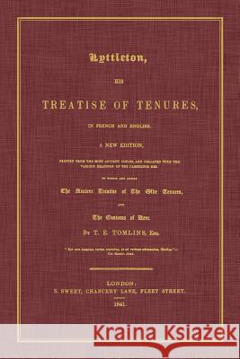 Lyttleton, His Treatise of Tenures, in French and English. a New Edition, Printed from the Most Ancient Copies, and Collated with the Various Readings Sir Thomas Littleton T. E. Tomlins 9781616194253 Lawbook Exchange, Ltd.