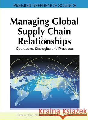 Managing Global Supply Chain Relationships: Operations, Strategies and Practices Flynn, Barbara 9781616928629 Business Science Reference