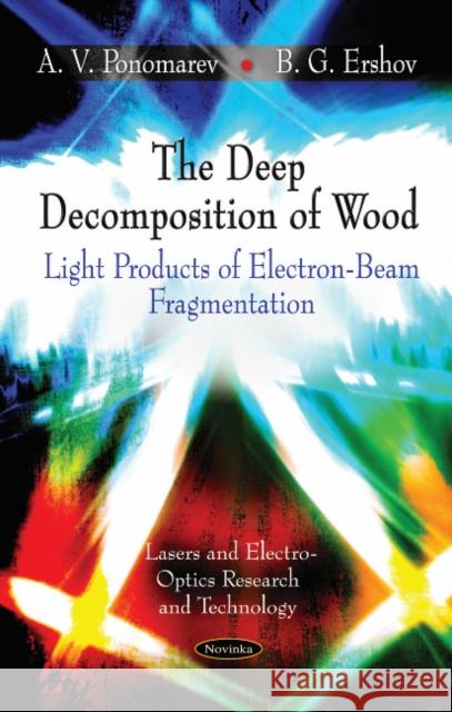Deep Decomposition of Wood: Light Products of Electron-Beam Fragmentation A V Ponomarev, B G Ershov 9781617283475 Nova Science Publishers Inc