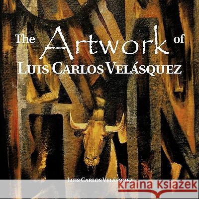 The Artwork of Luis Carlos Vel Squez Luis Carlos Ve 9781617648540 Palibrio