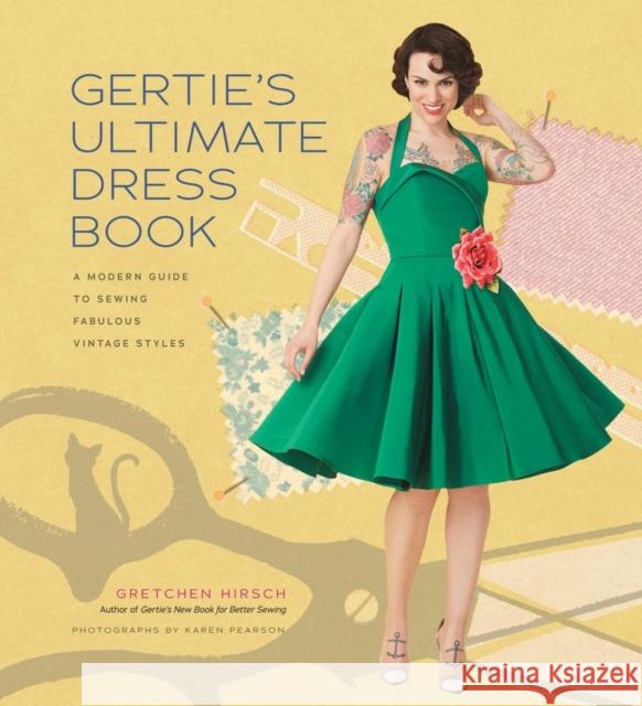 Gertie's Ultimate Dress Book: A Modern Guide to Sewing Fabulous Vintage Styles Gretchen Hirsch 9781617690754 Stewart, Tabori & Chang Inc