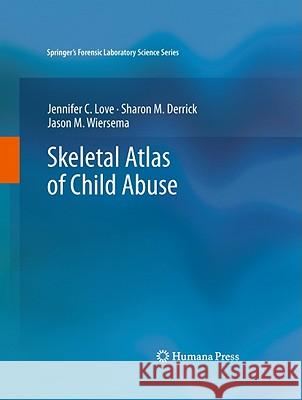 Skeletal Atlas of Child Abuse Jennifer C. Love Sharon M. Derrick Jason M. Wiersema 9781617792151 Not Avail