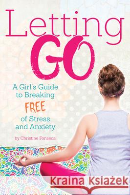 Letting Go: A Girl's Guide to Breaking Free of Stress and Anxiety Christine Fonseca 9781618216915 Prufrock Press