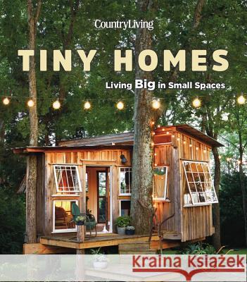 Country Living Tiny Homes: Living Big in Small Spaces Country Living 9781618372543 Hearst