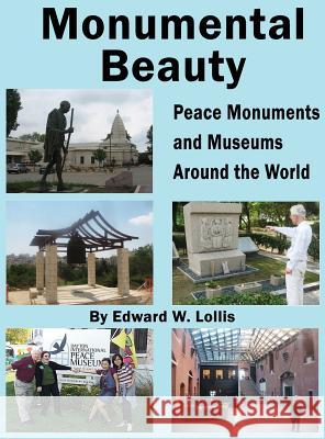 Monumental Beauty: Peace Monuments and Museums Around the World Edward W. Lollis 9781618635433 Bookstand Publishing