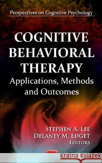 Cognitive Behavioral Therapy: Applications, Methods & Outcomes Stephen A Lee, Delaney M Edget 9781619426559 Nova Science Publishers Inc