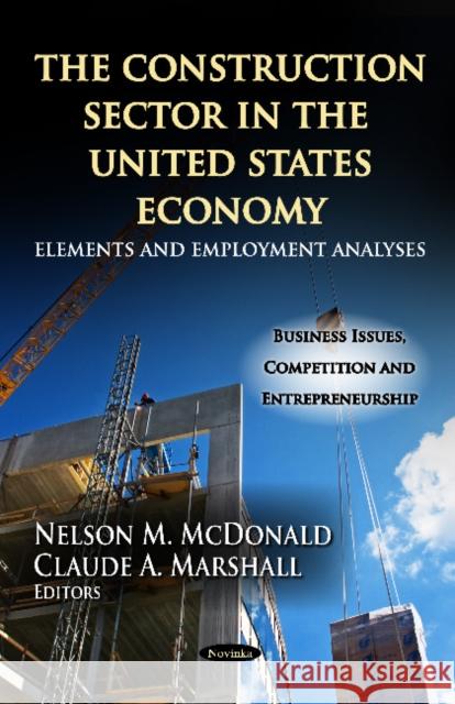 Construction Sector in the U.S. Economy: Elements & Employment Analyses Nelson M McDonald, Claude A Marshall 9781619428935 Nova Science Publishers Inc