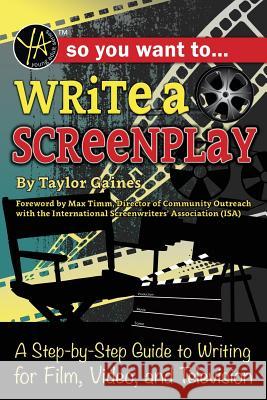 So You Want to Write a Screenplay: A Step-By-Step Guide to Writing for Film, Video, and Television Atlantic Publishing Group                Taylor Gaines 9781620232156 Atlantic Publishing Group Inc
