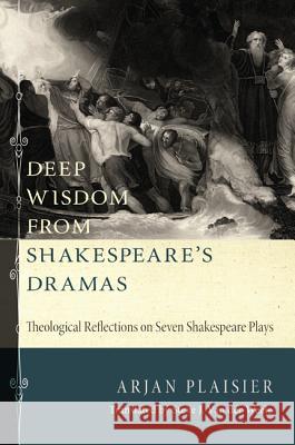Deep Wisdom from Shakespeare's Dramas: Theological Reflections on Seven Shakespeare Plays Plaisier, Arjan 9781620320600 Wipf & Stock Publishers