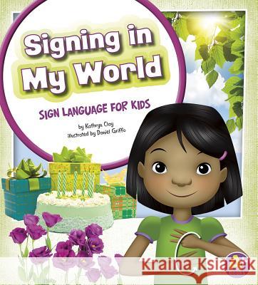 Signing in My World: Sign Language for Kids Kathryn Clay Daniel Griffo 9781620650547 Capstone Press