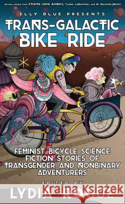 Trans-Galactic Bike Ride: Feminist Bicycle Science Fiction Stories of Transgender and Nonbinary Adventurers Lydia Rogue Elly Blue 9781621065081 Elly Blue Publishing