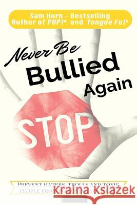 Never Be Bullied Again: Prevent Haters, Trolls and Toxic People from Poisoning Your Life Sam Horn 9781621252580 Cool Gus Publishing