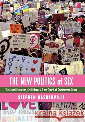 The New Politics of Sex: The Sexual Revolution, Civil Liberties, and the Growth of Governmental Power Stephen Baskerville 9781621382898 Angelico Press