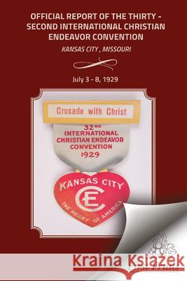 The Official Report Of The Thirty - Second International Christian Endeavor Convention: Held in Kansas City, Missouri July 3 - 8, 1929 The Internaiontal Society of Christian E 9781621713036 First Fruits Press