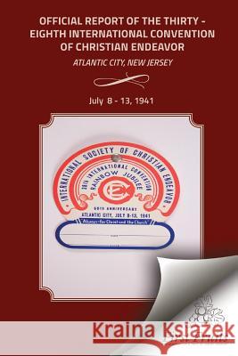 Official Report of the Thirty-Eighth International Convention of Chirstian Endeavor: Held at Atlantic City, New Jersey July 8 - 13, 1941 International Society of Christian Endea Bert H. Davis 9781621713074 First Fruits Press