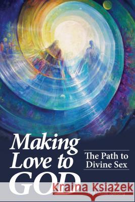 Making Love to God: The Path to Divine Sex Tina L. Spalding 9781622330096 Light Technology Publications