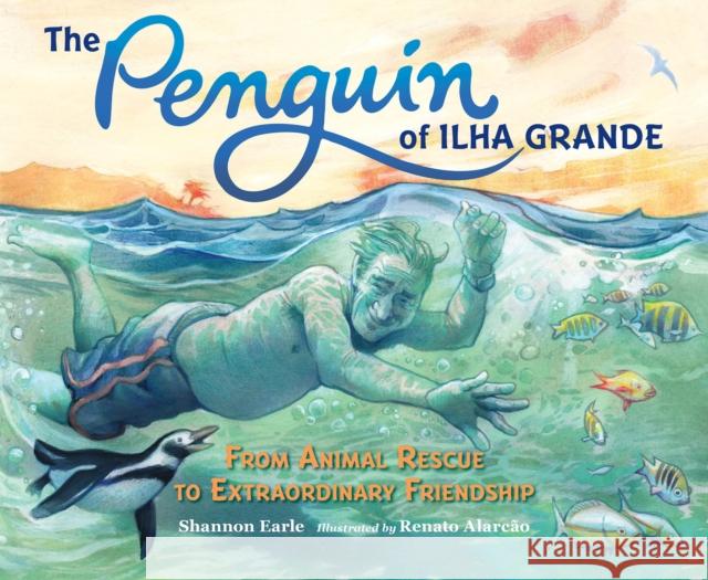 The Penguin of Ilha Grande: From Animal Rescue to Extraordinary Friendship Earle, Shannon 9781623541668