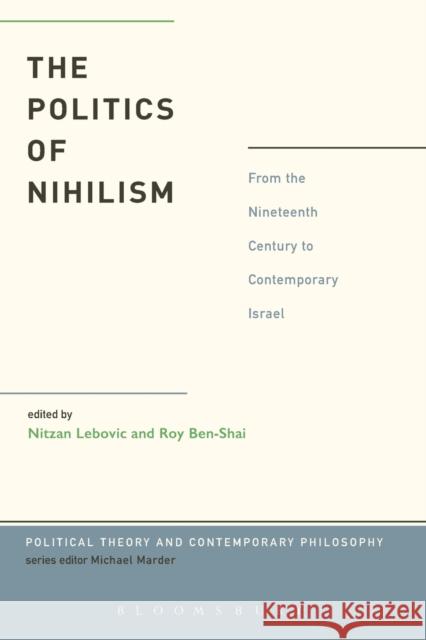 The Politics of Nihilism: From the Nineteenth Century to Contemporary Israel Lebovic, Nitzan 9781623561482 Bloomsbury Academic