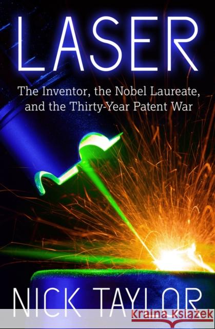 Laser: The Inventor, the Nobel Laureate, and the Thirty-Year Patent War Nick Taylor 9781625361653 Jones Street Books