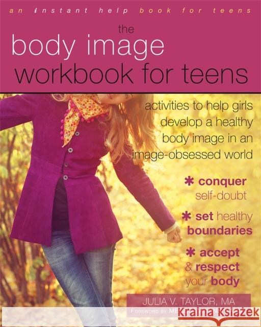 The Body Image Workbook for Teens: Activities to Help Girls Develop a Healthy Body Image in an Image-Obsessed World Julia V. Taylor Melissa Atkins Wardy 9781626250185 Instant Help Books