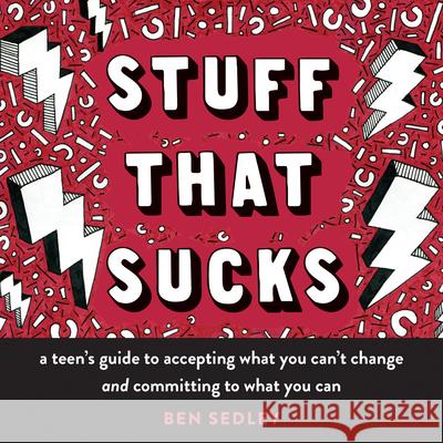 Stuff That Sucks: A Teen's Guide to Accepting What You Can't Change and Committing to What You Can Ben Sedley 9781626258655 Instant Help Publications