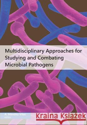 Multidisciplinary Approaches for Studying and Combating Microbial Pathogens A Mendez-Vilas   9781627345446 Brown Walker Press (FL)