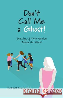 Don't Call Me a Ghost! Growing Up With Albinism Around the World Cynthia Roman 9781628063462 Salt Water Media, LLC