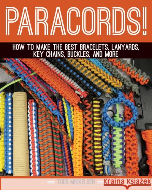Paracord!: How to Make the Best Bracelets, Lanyards, Key Chains, Buckles, and More Todd Mikkelsen 9781629148199 Skyhorse Publishing