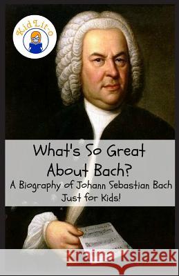 What's So Great About Bach?: A Biography of Johann Sebastian Bach Just for Kids! Rogers, Sam 9781629172385 Golgotha Press, Inc.