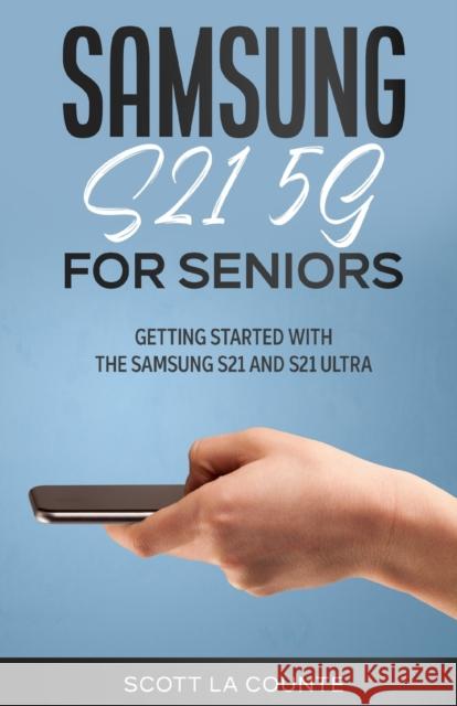 Samsung Galaxy S21 5G For Seniors: Getting Started With the Samsung S21 and S21 Ultra Scott L 9781629175393 SL Editions