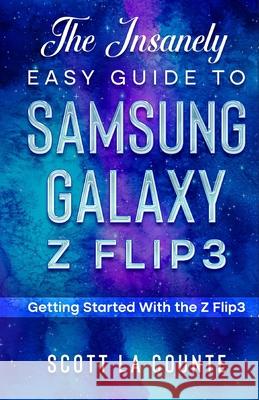 The Insanely Easy Guide to the Samsung Galaxy Z Flip3: Getting Started With the Z Flip3 Scott L 9781629176727 SL Editions