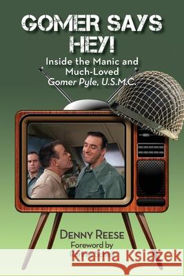 Gomer Says Hey! Inside the Manic and Much-Loved Gomer Pyle, U.S.M.C. Denny Reese Ronnie Schell 9781629334677 BearManor Media
