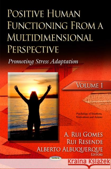 Positive Human Functioning From a Multidimensional Perspective: Volume 1: Promoting Stress Adaptation A Rui Gomes, Rui Resende, Alberto Albuquerque 9781629485805 Nova Science Publishers Inc