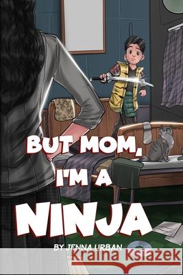 But Mom, I'm a Ninja Jenna Urban 9781630991357 Evatopia