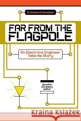 Far from the Flagpole: An Electrical Engineer Tells His Story Jo Edward Davidson, Jennifer Davidson 9781631352799 Strategic Book Publishing