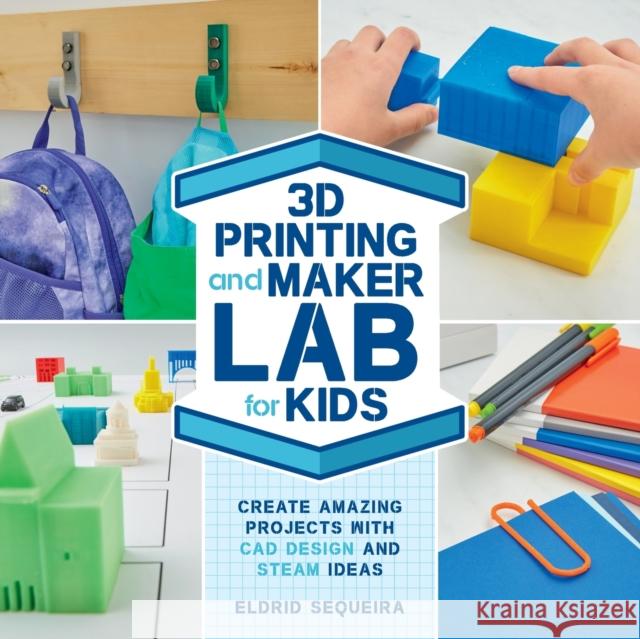 3D Printing and Maker Lab for Kids: Create Amazing Projects with CAD Design and Steam Ideas Sequeira, Eldrid 9781631597992 Quarry Books