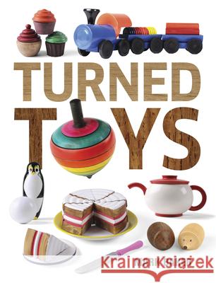 Turned Toys: 12 Fun Projects to Create for Children Mark Baker 9781631866531 Taunton Press