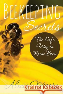 Beekeeping Secrets the Safe Way to Raise Bees Alicia Moore 9781631870743 Speedy Publishing LLC