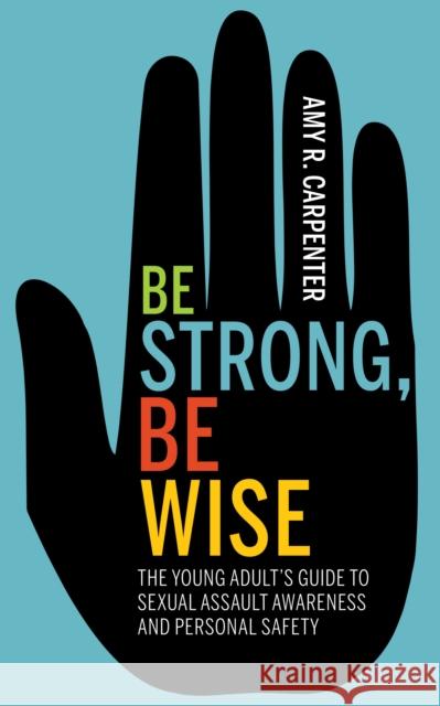 Be Strong, Be Wise: The Young Adult's Guide to Sexual Assault Awareness and Personal Safety Carpenter, Amy R. 9781631950872 Morgan James Publishing