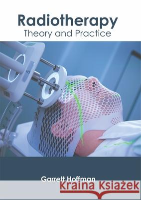 Radiotherapy: Theory and Practice Garrett Hoffman 9781632426307 Foster Academics