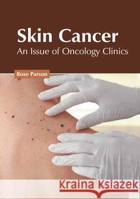 Skin Cancer: An Issue of Oncology Clinics Rose Parson 9781632429018 Foster Academics