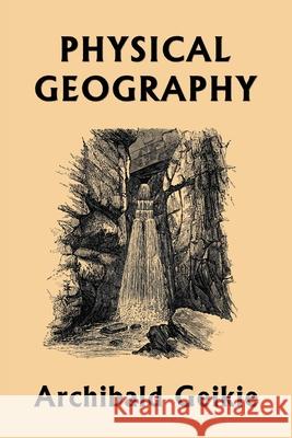 Physical Geography (Yesterday's Classics) Archibald Geikie 9781633341364 Yesterday's Classics