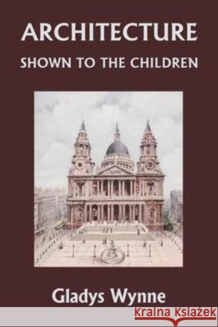 Architecture Shown to the Children (Yesterday's Classics) Gladys Wynne 9781633341616 Yesterday's Classics